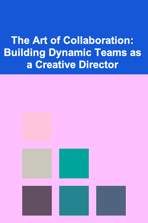 The Art of Collaboration: Building Dynamic Teams as a Creative Director