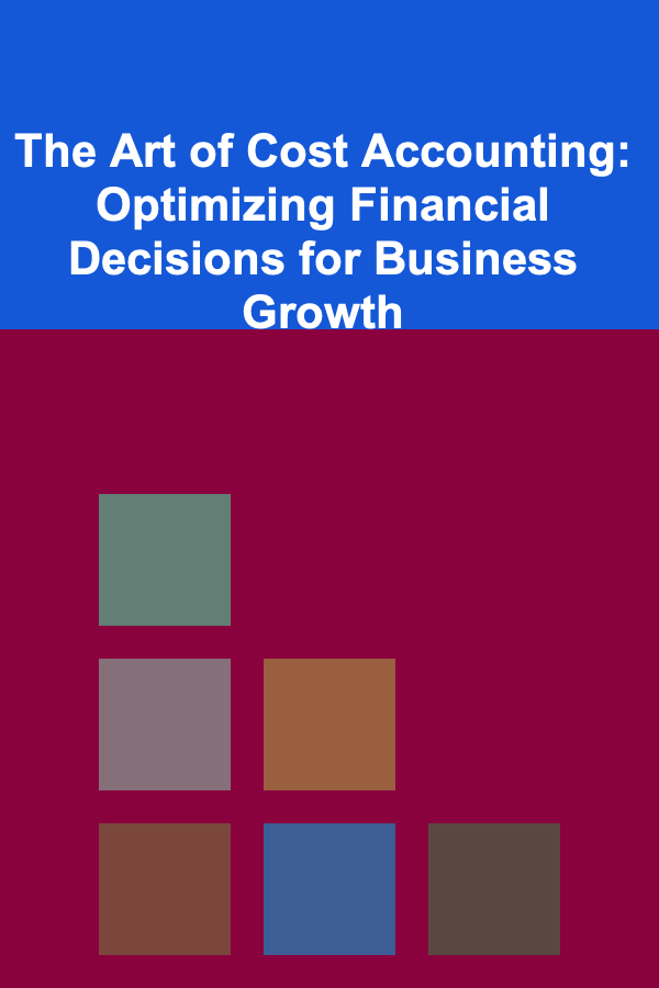 The Art of Cost Accounting: Optimizing Financial Decisions for Business Growth