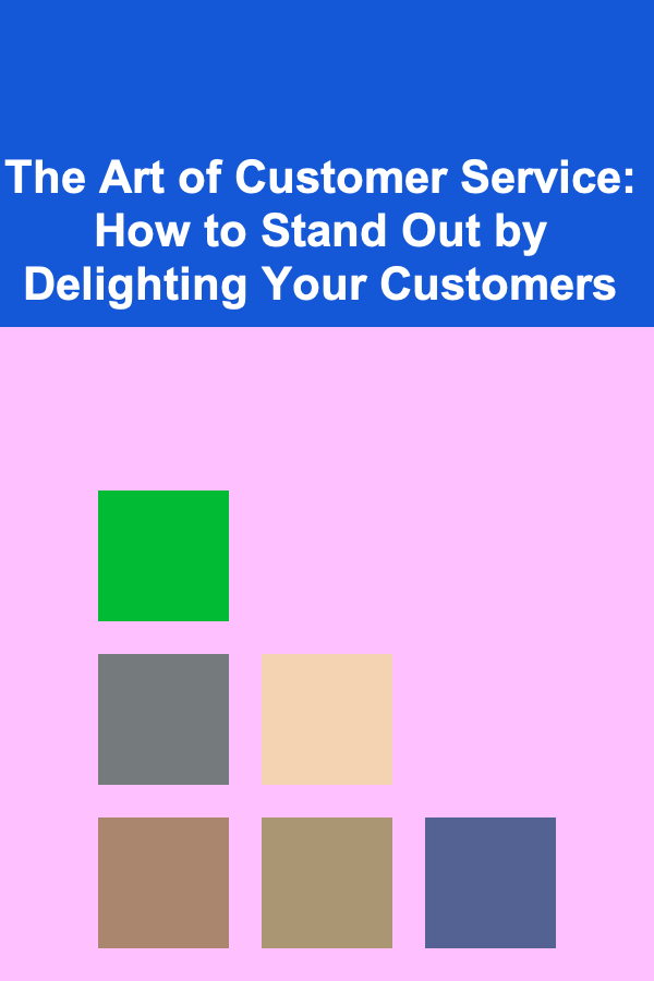 The Art of Customer Service: How to Stand Out by Delighting Your Customers