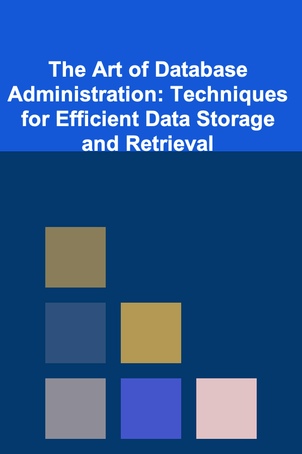 The Art of Database Administration: Techniques for Efficient Data Storage and Retrieval