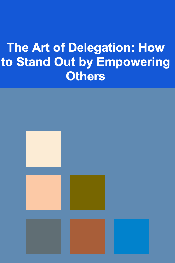 The Art of Delegation: How to Stand Out by Empowering Others