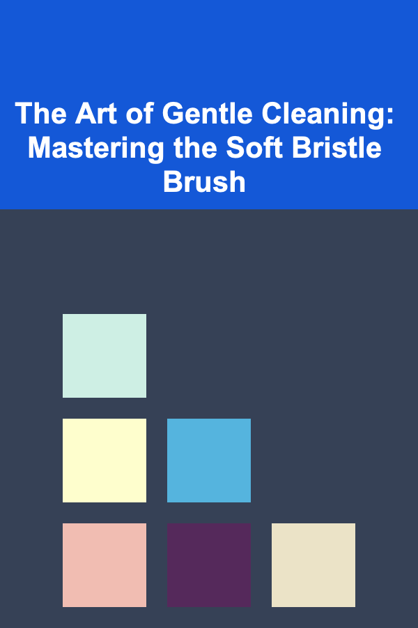 The Art of Gentle Cleaning: Mastering the Soft Bristle Brush