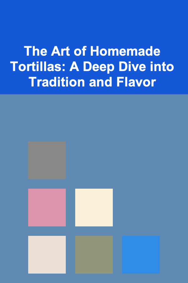 The Art of Homemade Tortillas: A Deep Dive into Tradition and Flavor
