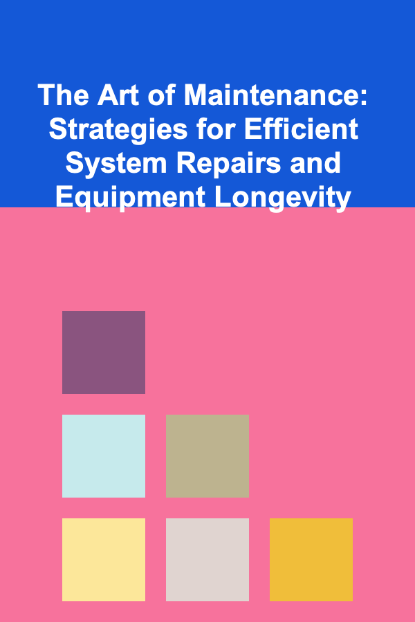 The Art of Maintenance: Strategies for Efficient System Repairs and Equipment Longevity