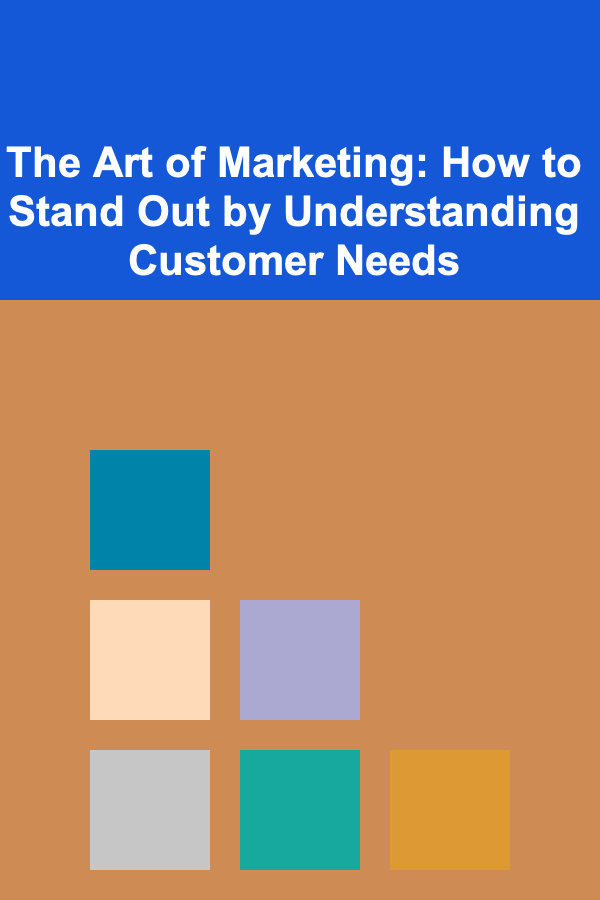 The Art of Marketing: How to Stand Out by Understanding Customer Needs