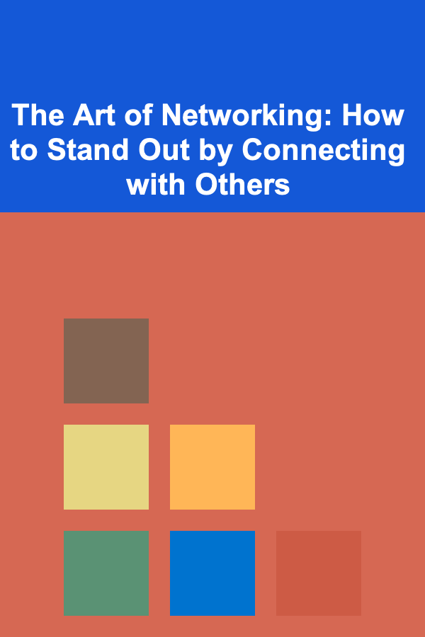 The Art of Networking: How to Stand Out by Connecting with Others
