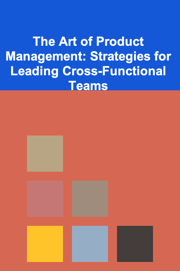 The Art of Product Management: Strategies for Leading Cross-Functional Teams
