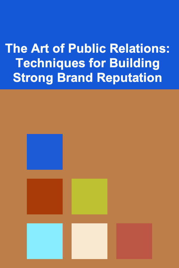 The Art of Public Relations: Techniques for Building Strong Brand Reputation