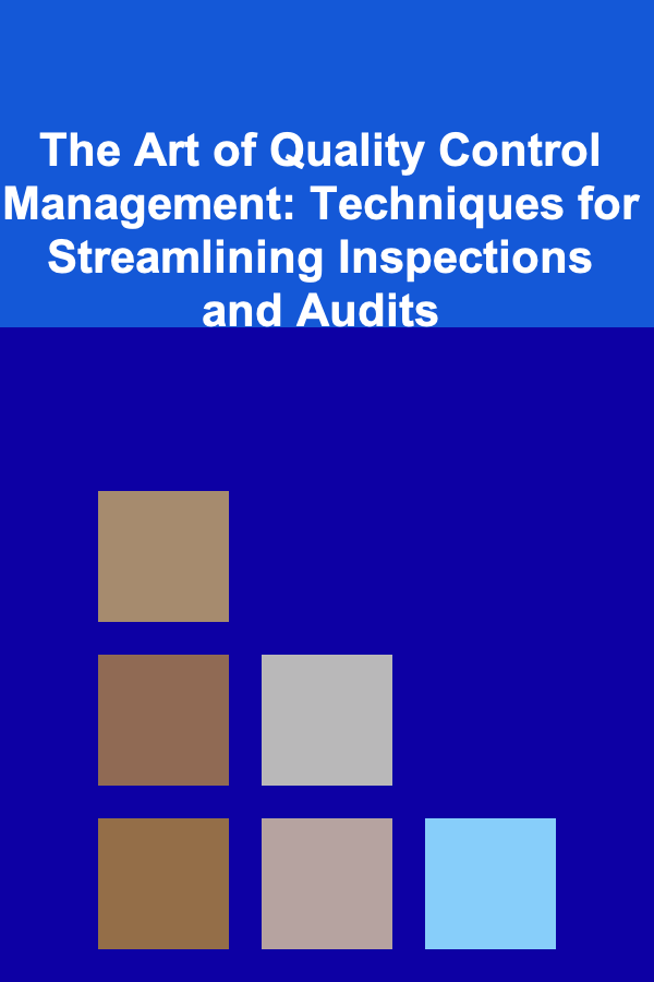 The Art of Quality Control Management: Techniques for Streamlining Inspections and Audits