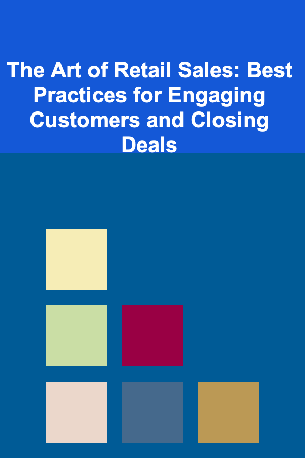 The Art of Retail Sales: Best Practices for Engaging Customers and Closing Deals