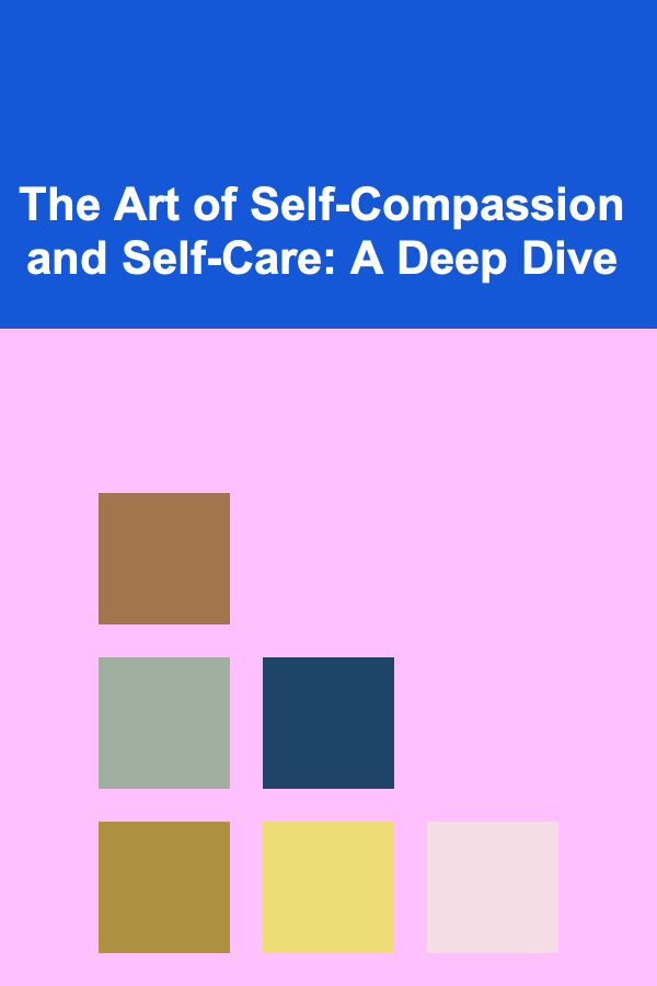 The Art of Self-Compassion and Self-Care: A Deep Dive