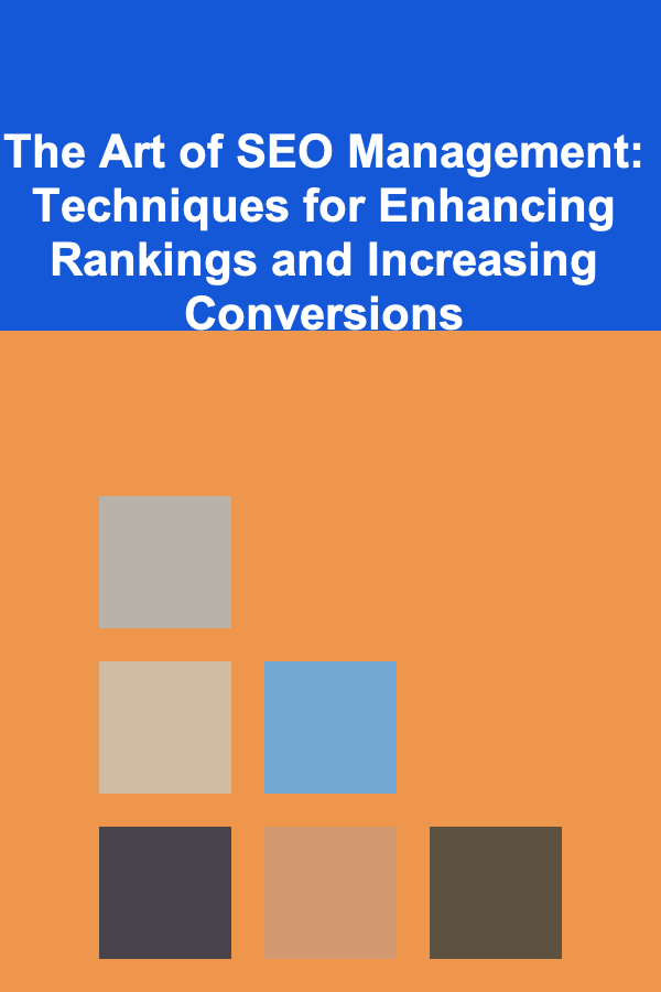 The Art of SEO Management: Techniques for Enhancing Rankings and Increasing Conversions