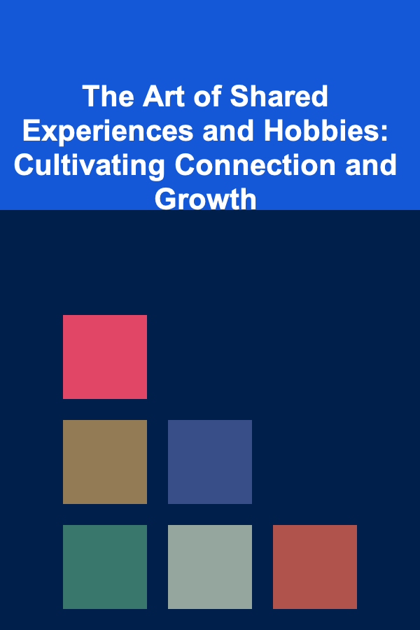 The Art of Shared Experiences and Hobbies: Cultivating Connection and Growth