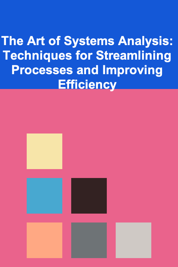 The Art of Systems Analysis: Techniques for Streamlining Processes and Improving Efficiency