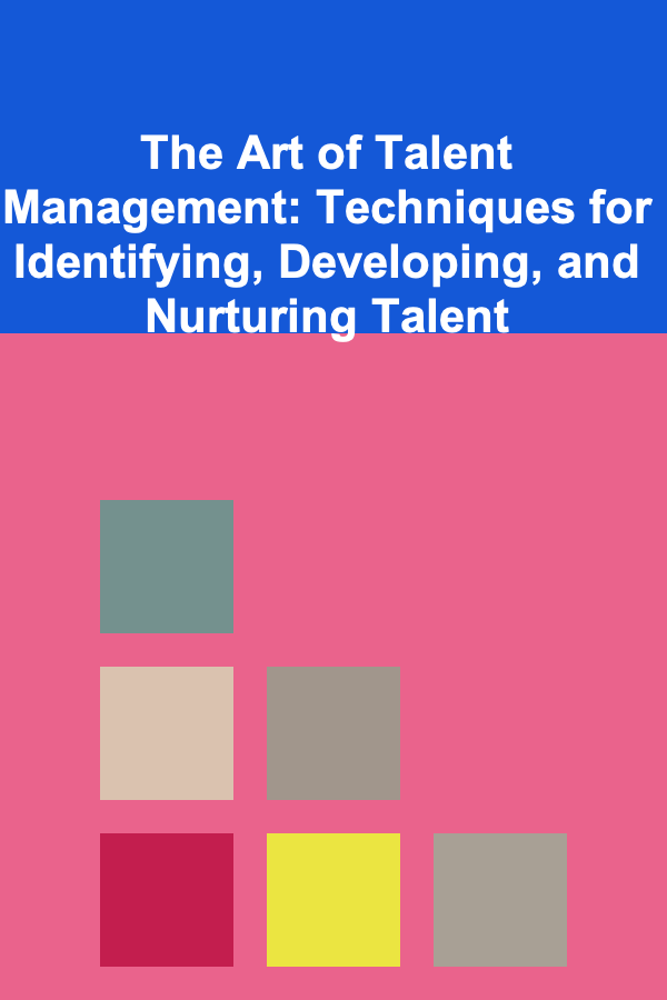 The Art of Talent Management: Techniques for Identifying, Developing, and Nurturing Talent