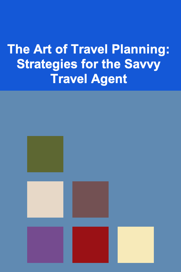 The Art of Travel Planning: Strategies for the Savvy Travel Agent