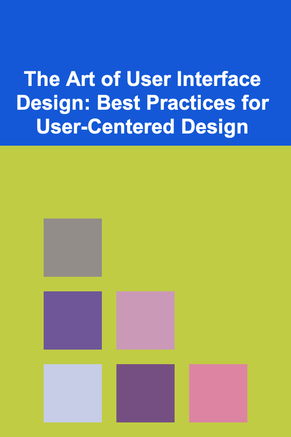The Art of User Interface Design: Best Practices for User-Centered Design