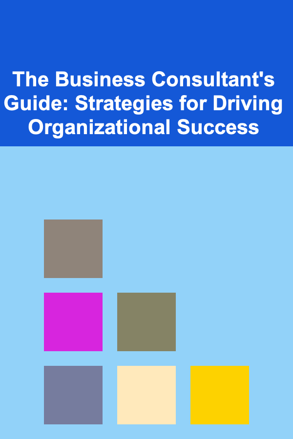 The Business Consultant's Guide: Strategies for Driving Organizational Success