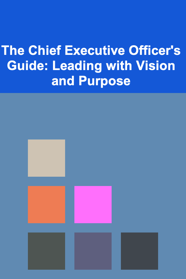 The Chief Executive Officer's Guide: Leading with Vision and Purpose