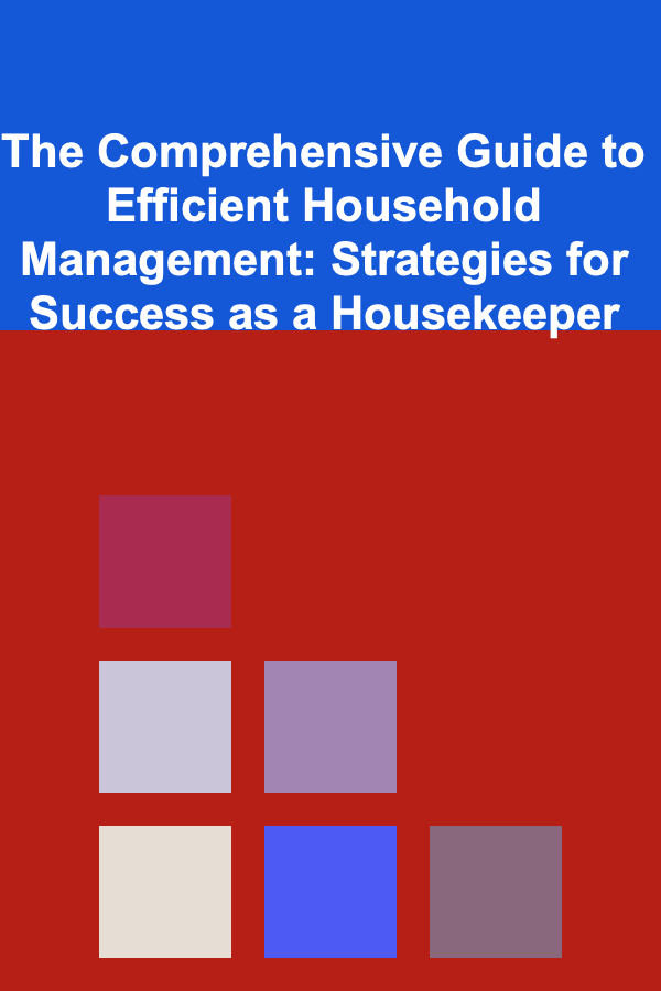The Comprehensive Guide to Efficient Household Management: Strategies for Success as a Housekeeper