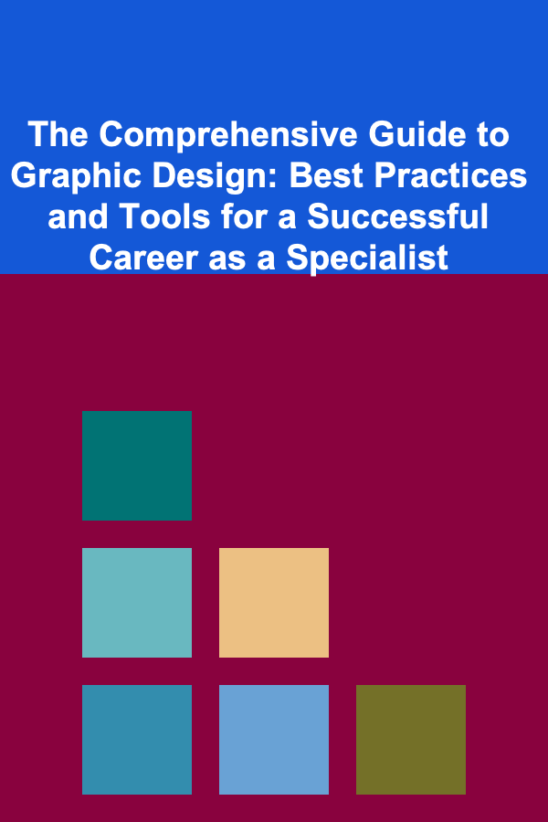 The Comprehensive Guide to Graphic Design: Best Practices and Tools for a Successful Career as a Specialist