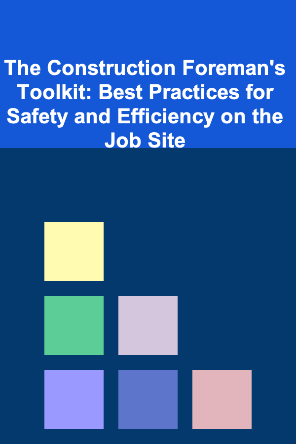 The Construction Foreman's Toolkit: Best Practices for Safety and Efficiency on the Job Site