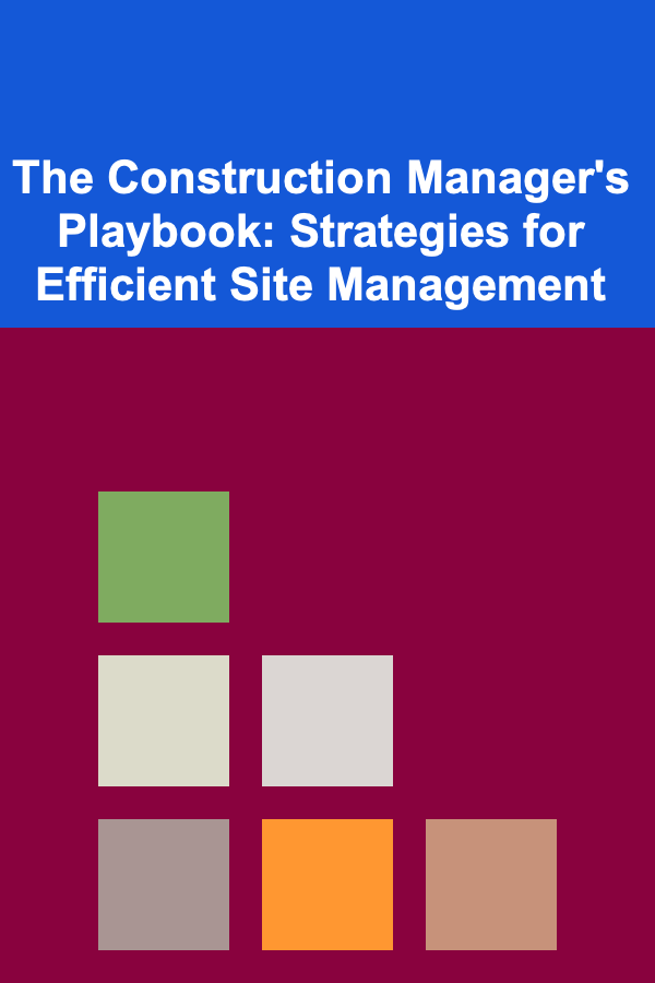 The Construction Manager's Playbook: Strategies for Efficient Site Management
