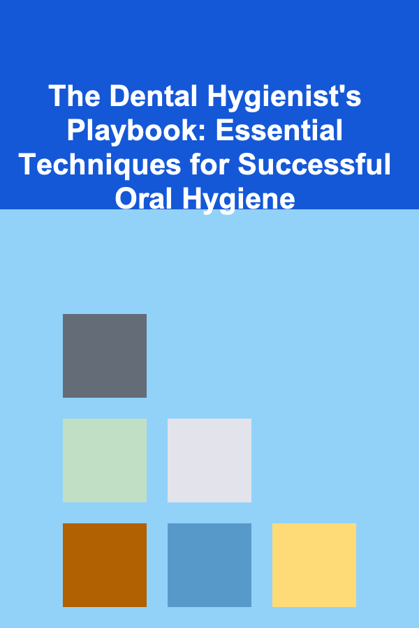 The Dental Hygienist's Playbook: Essential Techniques for Successful Oral Hygiene