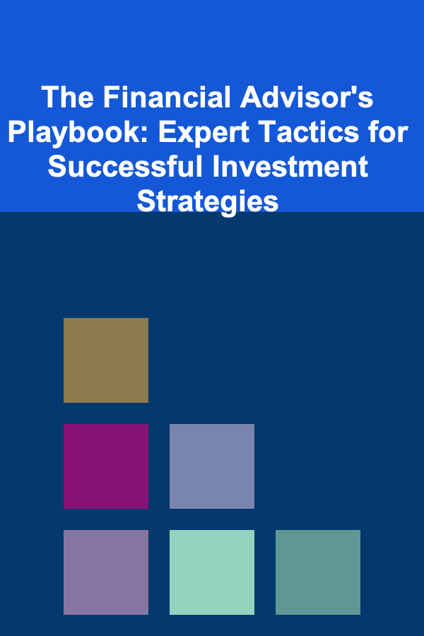 The Financial Advisor's Playbook: Expert Tactics for Successful Investment Strategies