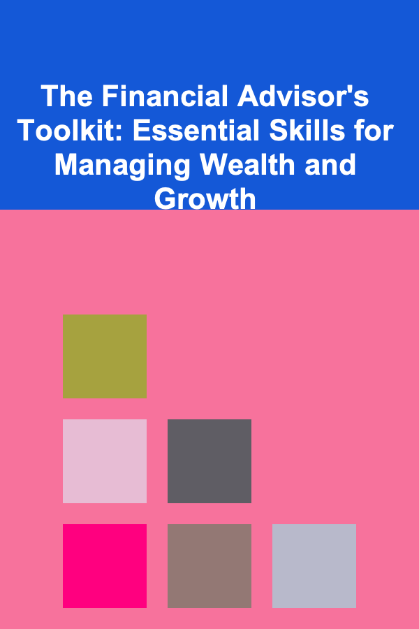 The Financial Advisor's Toolkit: Essential Skills for Managing Wealth and Growth