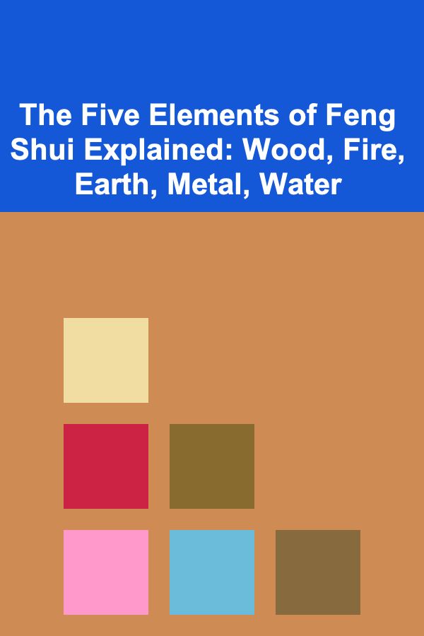 The Five Elements of Feng Shui Explained: Wood, Fire, Earth, Metal, Water