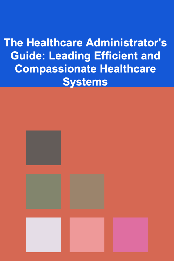 The Healthcare Administrator's Guide: Leading Efficient and Compassionate Healthcare Systems