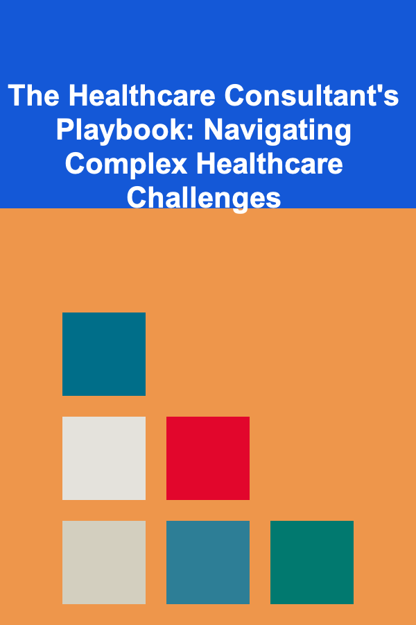The Healthcare Consultant's Playbook: Navigating Complex Healthcare Challenges