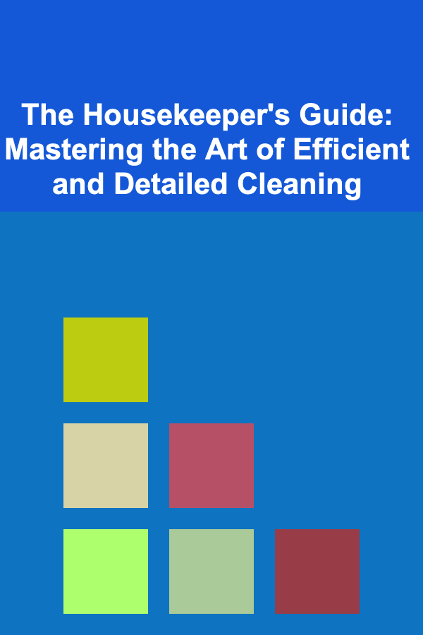 The Housekeeper's Guide: Mastering the Art of Efficient and Detailed Cleaning