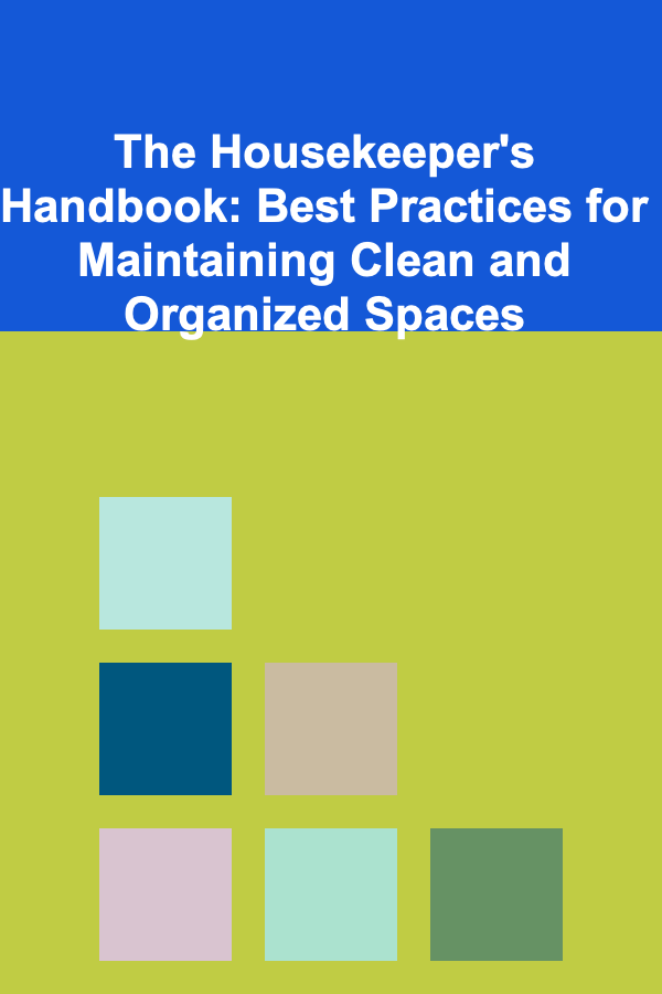 The Housekeeper's Handbook: Best Practices for Maintaining Clean and Organized Spaces
