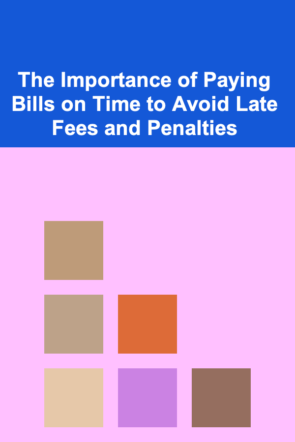 The Importance of Paying Bills on Time to Avoid Late Fees and Penalties