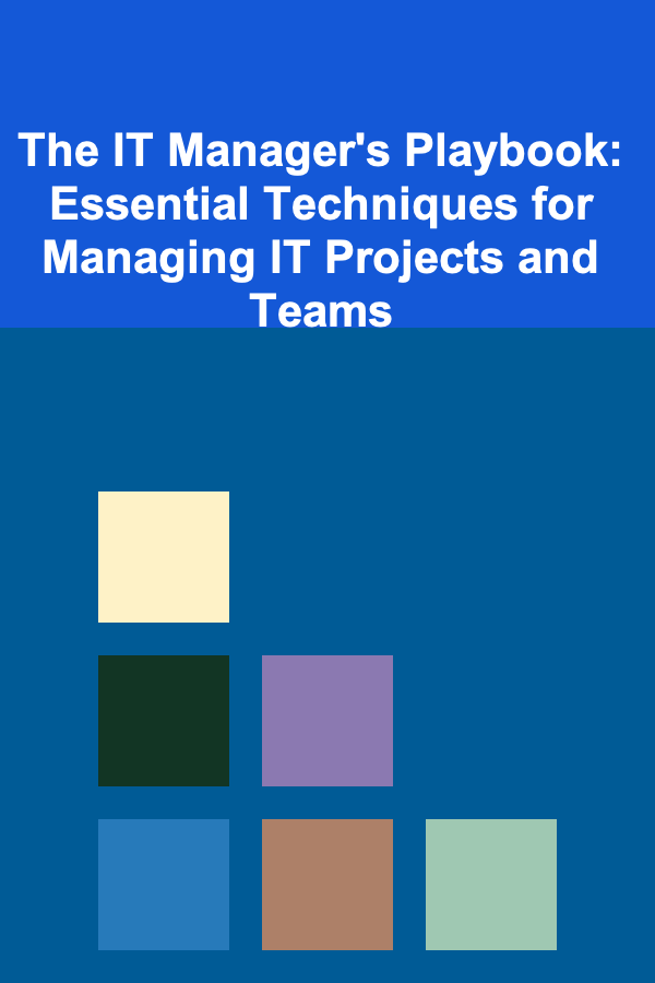 The IT Manager's Playbook: Essential Techniques for Managing IT Projects and Teams