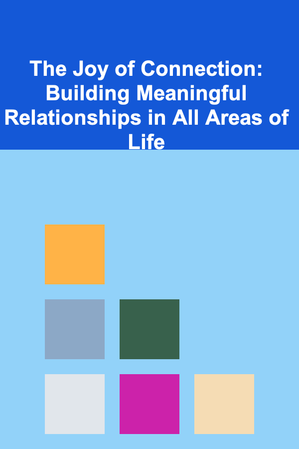 The Joy of Connection: Building Meaningful Relationships in All Areas of Life