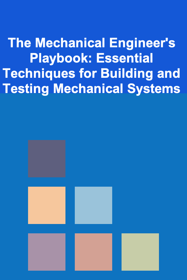 The Mechanical Engineer's Playbook: Essential Techniques for Building and Testing Mechanical Systems