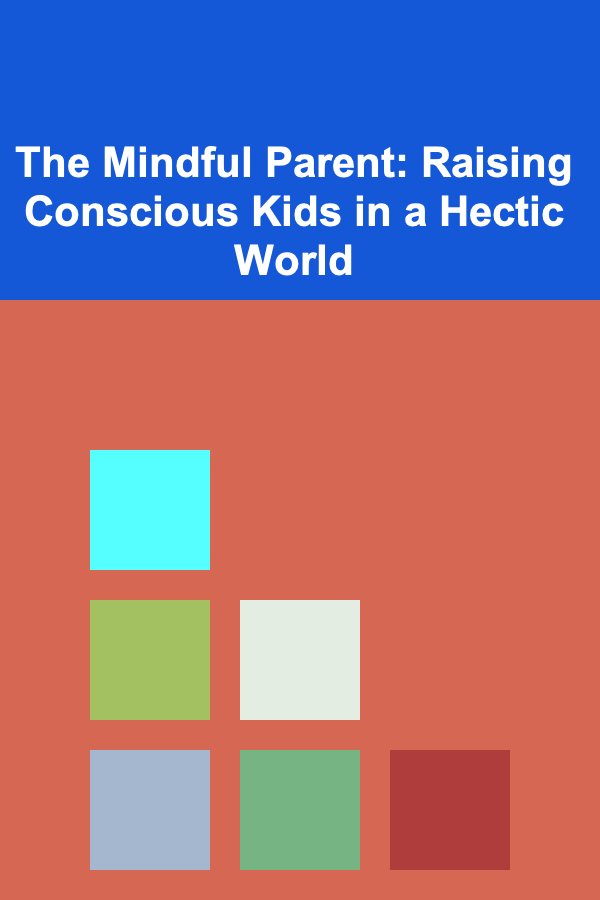 The Mindful Parent: Raising Conscious Kids in a Hectic World