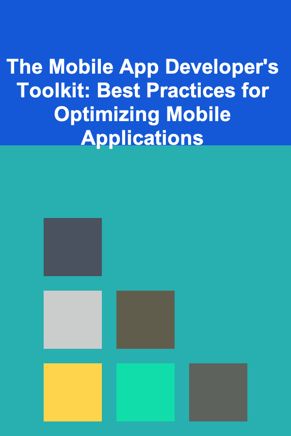 The Mobile App Developer's Toolkit: Best Practices for Optimizing Mobile Applications