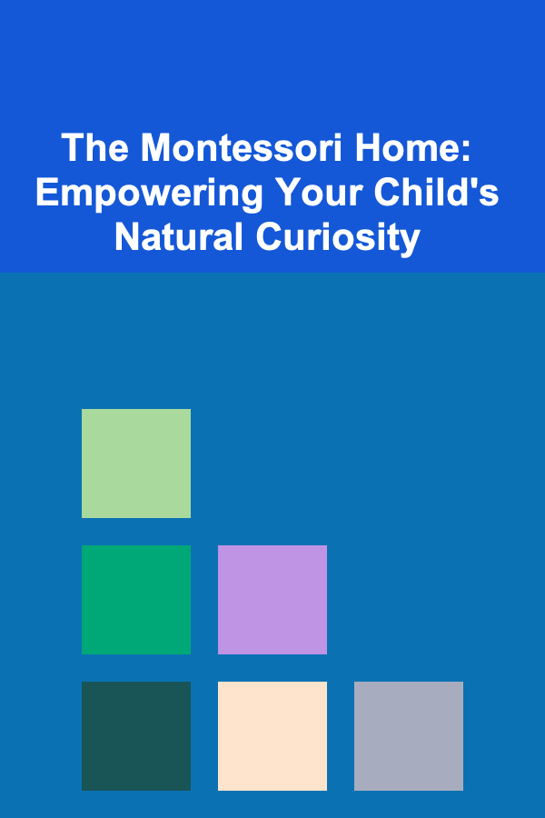 The Montessori Home: Empowering Your Child's Natural Curiosity