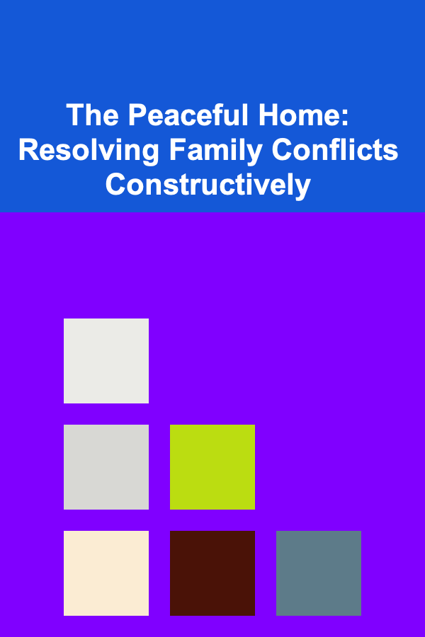 The Peaceful Home: Resolving Family Conflicts Constructively