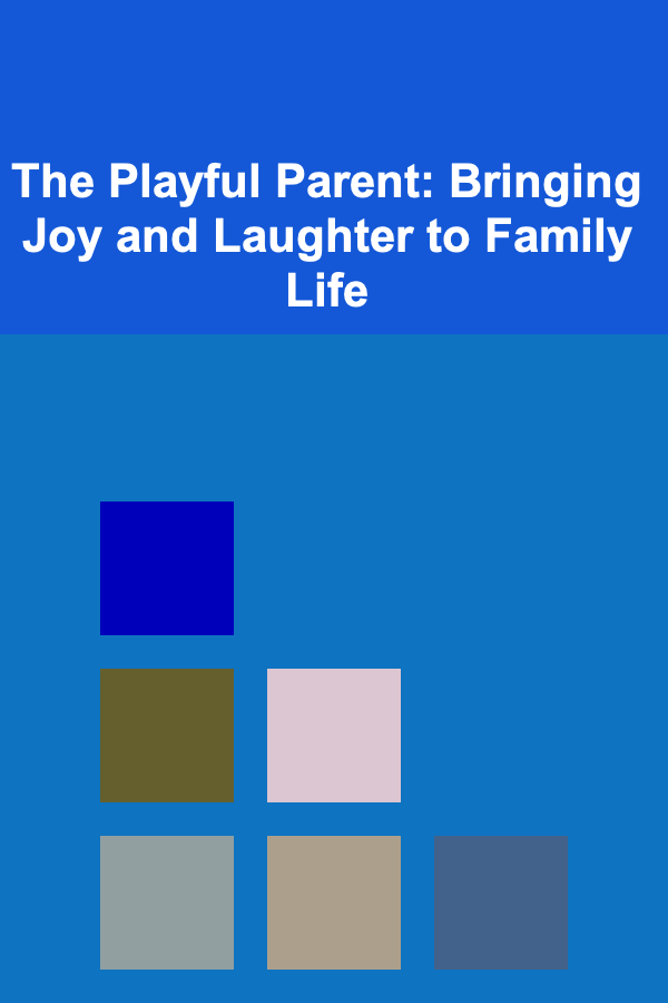 The Playful Parent: Bringing Joy and Laughter to Family Life