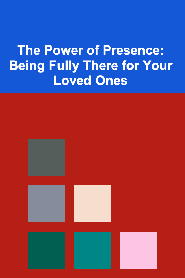 The Power of Presence: Being Fully There for Your Loved Ones