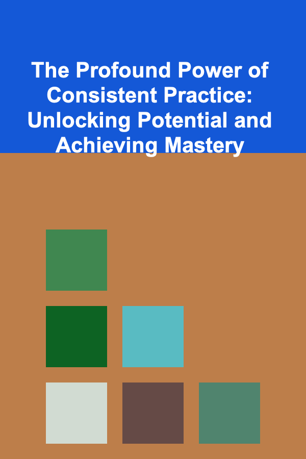 The Profound Power of Consistent Practice: Unlocking Potential and Achieving Mastery
