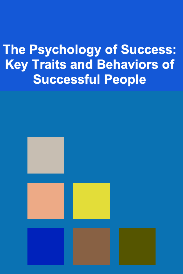 The Psychology of Success: Key Traits and Behaviors of Successful People