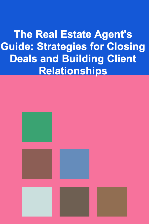 The Real Estate Agent's Guide: Strategies for Closing Deals and Building Client Relationships