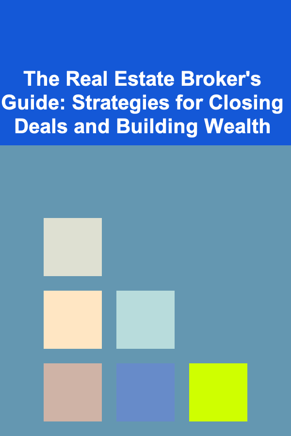 The Real Estate Broker's Guide: Strategies for Closing Deals and Building Wealth