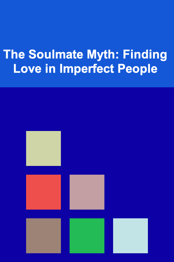 The Soulmate Myth: Finding Love in Imperfect People